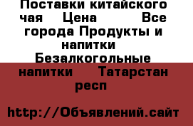 Поставки китайского чая  › Цена ­ 288 - Все города Продукты и напитки » Безалкогольные напитки   . Татарстан респ.